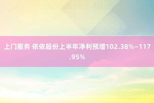上门服务 依依股份上半年净利预增102.38%—117.95%