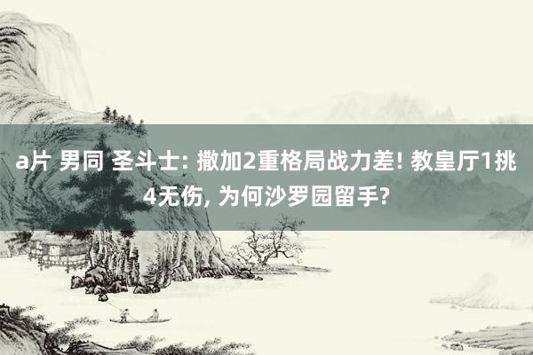 a片 男同 圣斗士: 撒加2重格局战力差! 教皇厅1挑4无伤
