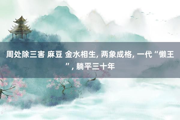 周处除三害 麻豆 金水相生, 两象成格, 一代“懒王”, 躺